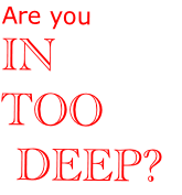 Are you
IN
TOO
 DEEP?